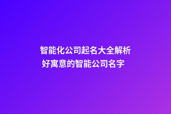 智能化公司起名大全解析 好寓意的智能公司名字-第1張-公司起名-玄機派